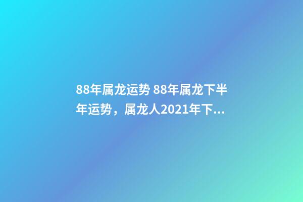 88年属龙运势 88年属龙下半年运势，属龙人2021年下半年运势及运程？-第1张-观点-玄机派
